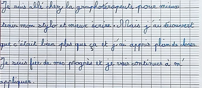 Feuille Seyès où un élève a écrit en cursive : « Je suis allé chez la graphothérapeute pour mieux tenir mon stylo et mieux écrire. Mais j’ai découvert que c’était bien plus que ça et j’ai appris plein de choses. Je suis fier de mes progrès et je vais continuer à m’appliquer. »
